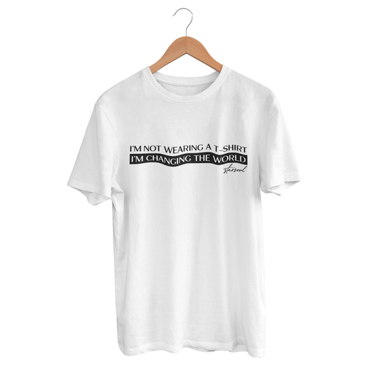 White t-shirt with text: i'm not wearing a t-shirt i'm changing the world